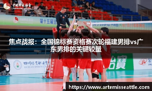 焦点战报：全国锦标赛资格赛次轮福建男排vs广东男排的关键较量