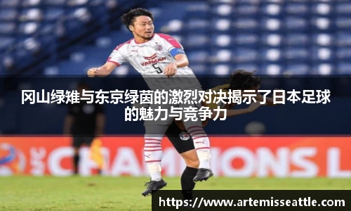 冈山绿雉与东京绿茵的激烈对决揭示了日本足球的魅力与竞争力