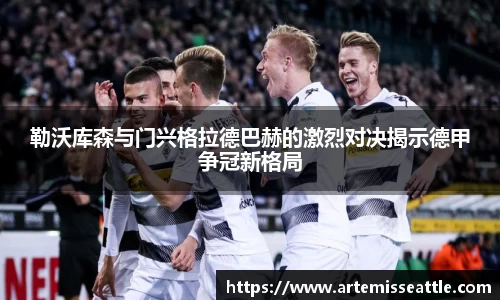 勒沃库森与门兴格拉德巴赫的激烈对决揭示德甲争冠新格局